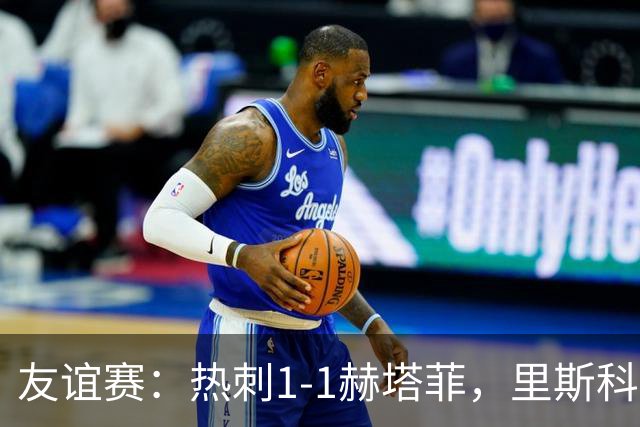友谊赛：热刺1-1赫塔菲，里斯科破门，加拉格尔扳平