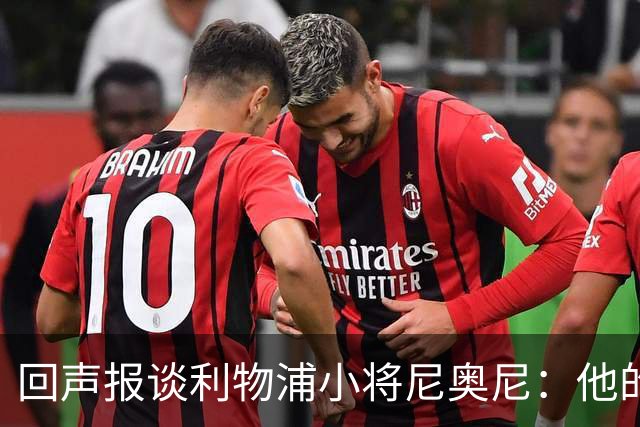 回声报谈利物浦小将尼奥尼：他的目标是进一步奠定一线队位置
