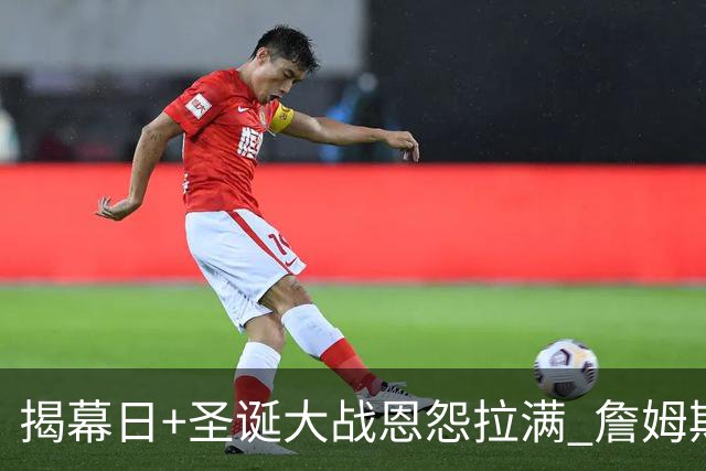 揭幕日+圣诞大战恩怨拉满 詹姆斯还是唯一的顶流？