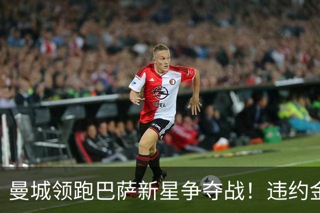 曼城领跑巴萨新星争夺战！违约金5亿欧元成天堑 弗里克也不会放人