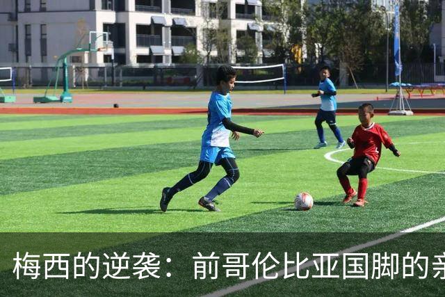 梅西的逆袭：前哥伦比亚国脚的亲身经历与战术反思