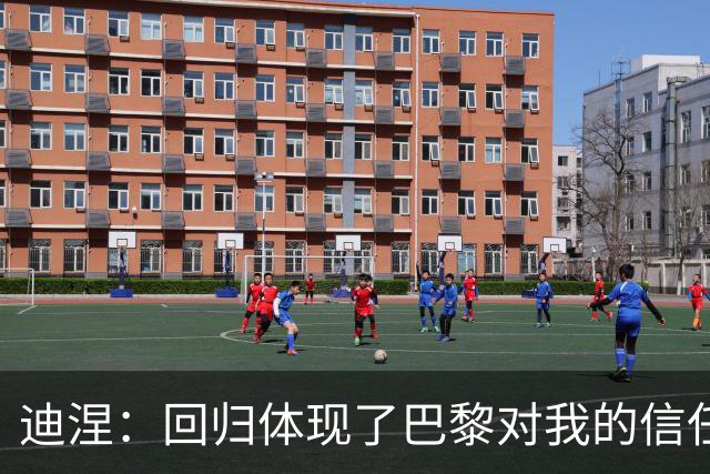迪涅：回归体现了巴黎对我的信任；我渴望赢得很多奖杯